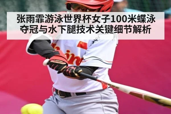 张雨霏游泳世界杯女子100米蝶泳夺冠与水下腿技术关键细节解析